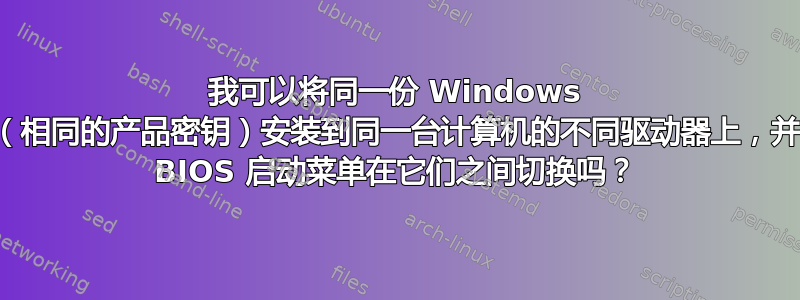 我可以将同一份 Windows 副本（相同的产品密钥）安装到同一台计算机的不同驱动器上，并使用 BIOS 启动菜单在它们之间切换吗？