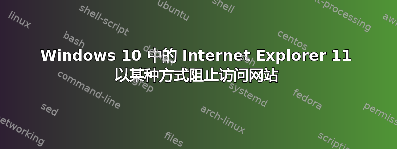 Windows 10 中的 Internet Explorer 11 以某种方式阻止访问网站