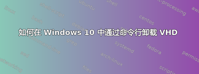 如何在 Windows 10 中通过命令行卸载 VHD