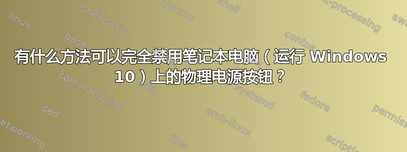 有什么方法可以完全禁用笔记本电脑（运行 Windows 10）上的物理电源按钮？