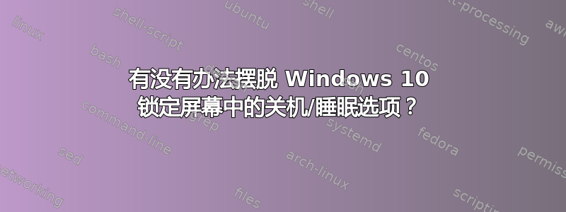 有没有办法摆脱 Windows 10 锁定屏幕中的关机/睡眠选项？