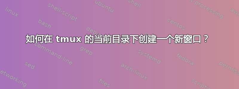 如何在 tmux 的当前目录下创建一个新窗口？