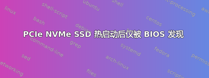 PCIe NVMe SSD 热启动后仅被 BIOS 发现