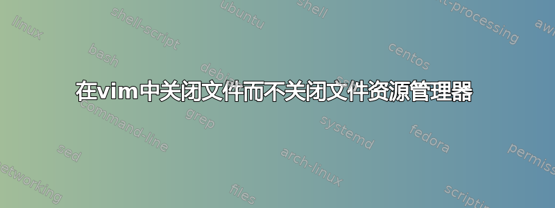 在vim中关闭文件而不关闭文件资源管理器