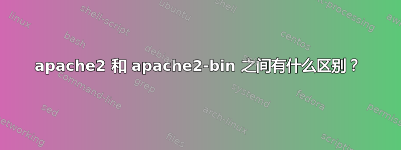 apache2 和 apache2-bin 之间有什么区别？