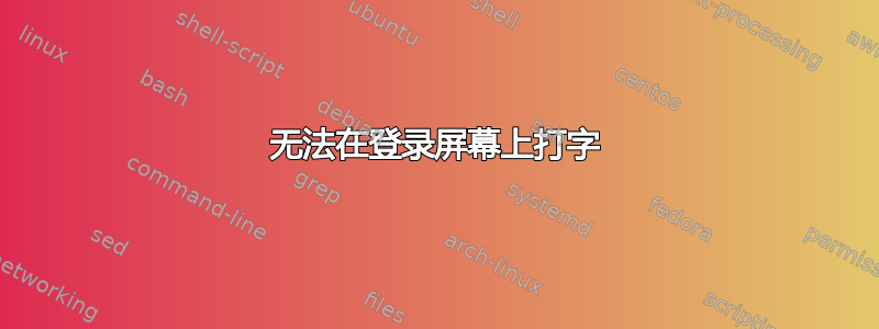 无法在登录屏幕上打字