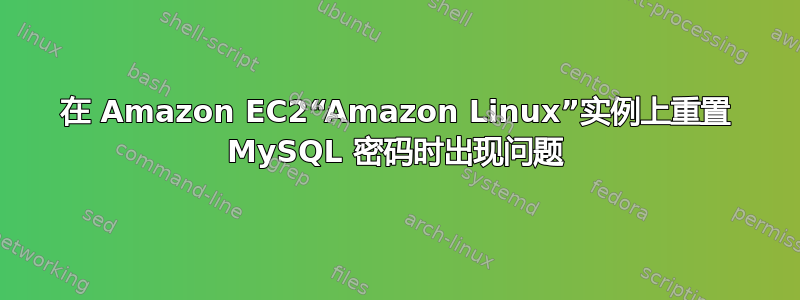 在 Amazon EC2“Amazon Linux”实例上重置 MySQL 密码时出现问题