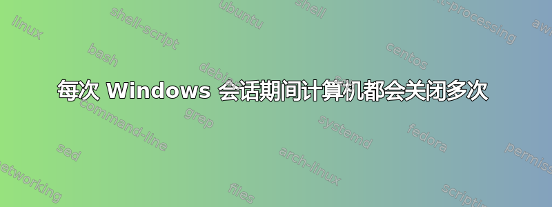 每次 Windows 会话期间计算机都会关闭多次