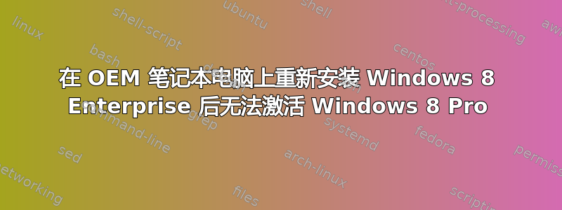 在 OEM 笔记本电脑上重新安装 Windows 8 Enterprise 后无法激活 Windows 8 Pro