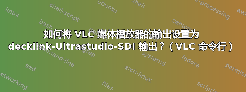 如何将 VLC 媒体播放器的输出设置为 decklink-Ultrastudio-SDI 输出？（VLC 命令行）