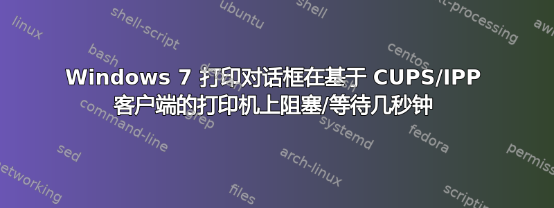 Windows 7 打印对话框在基于 CUPS/IPP 客户端的打印机上阻塞/等待几秒钟