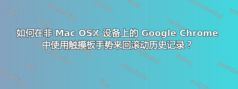 如何在非 Mac OSX 设备上的 Google Chrome 中使用触摸板手势来回滚动历史记录？