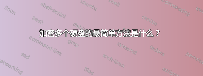 加密多个硬盘的最简单方法是什么？