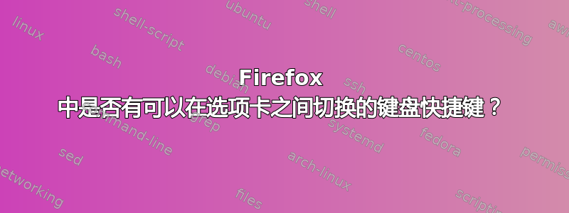 Firefox 中是否有可以在选项卡之间切换的键盘快捷键？