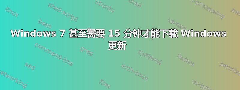 Windows 7 甚至需要 15 分钟才能下载 Windows 更新 