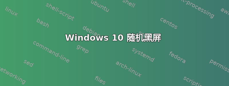 Windows 10 随机黑屏