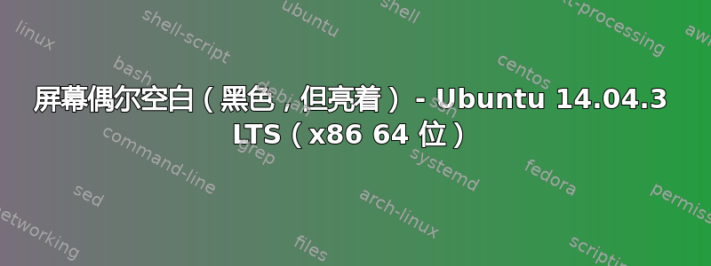 屏幕偶尔空白（黑色，但亮着） - Ubuntu 14.04.3 LTS（x86 64 位）