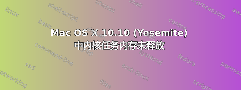 Mac OS X 10.10 (Yosemite) 中内核任务内​​存未释放