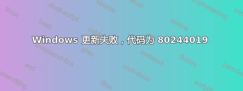 Windows 更新失败，代码为 80244019