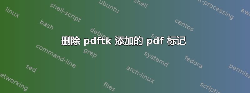 删除 pdftk 添加的 pdf 标记