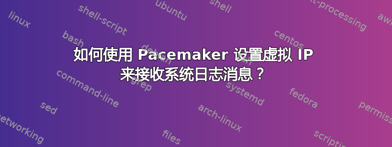 如何使用 Pacemaker 设置虚拟 IP 来接收系统日志消息？