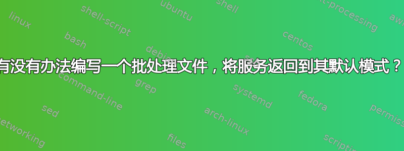 有没有办法编写一个批处理文件，将服务返回到其默认模式？