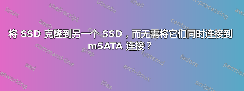 将 SSD 克隆到另一个 SSD，而无需将它们同时连接到 mSATA 连接？