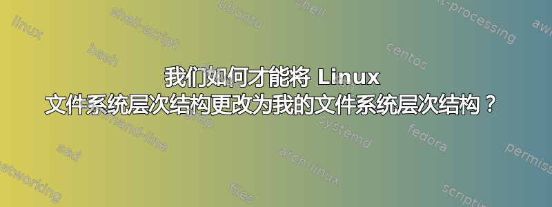 我们如何才能将 Linux 文件系统层次结构更改为我的文件系统层次结构？