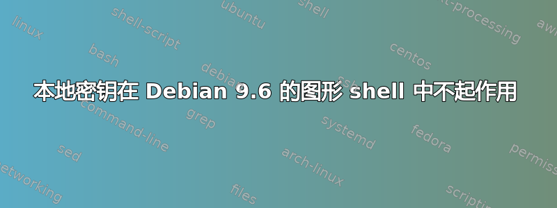 本地密钥在 Debian 9.6 的图形 shell 中不起作用