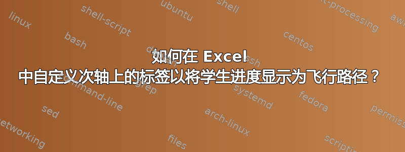 如何在 Excel 中自定义次轴上的标签以将学生进度显示为飞行路径？