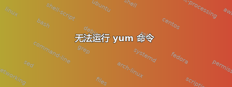 无法运行 yum 命令