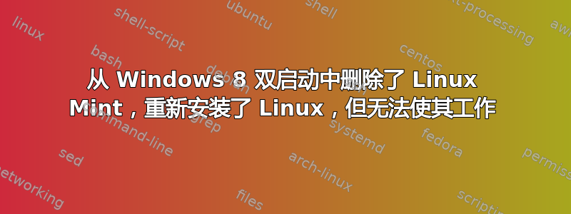 从 Windows 8 双启动中删除了 Linux Mint，重新安装了 Linux，但无法使其工作