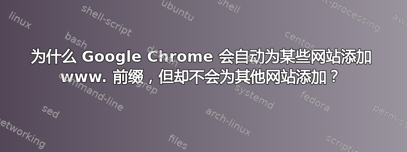 为什么 Google Chrome 会自动为某些网站添加 www. 前缀，但却不会为其他网站添加？