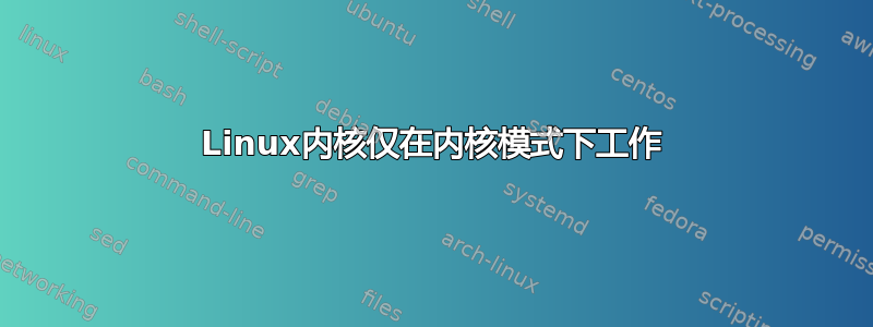 Linux内核仅在内核模式下工作