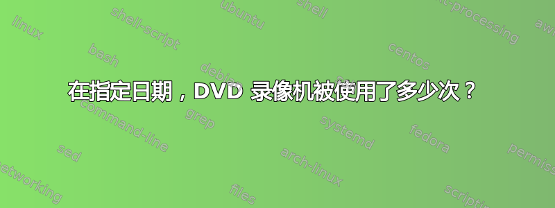 在指定日期，DVD 录像机被使用了多少次？