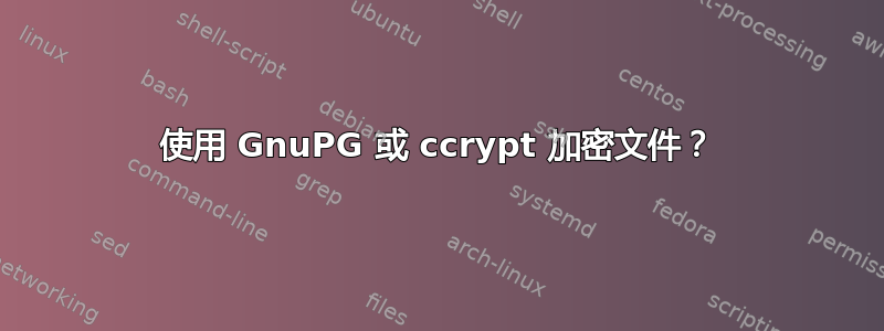 使用 GnuPG 或 ccrypt 加密文件？