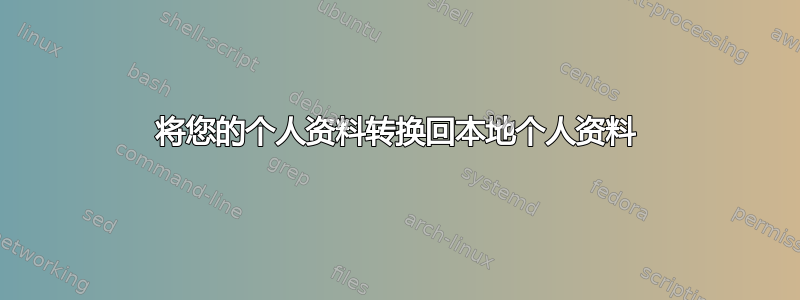 将您的个人资料转换回本地个人资料