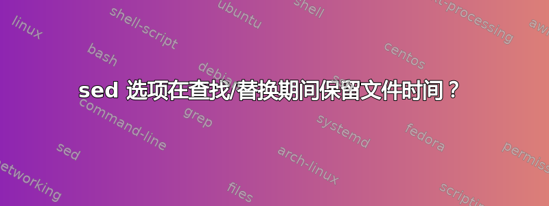 sed 选项在查找/替换期间保留文件时间？