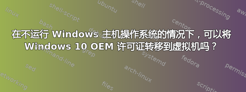 在不运行 Windows 主机操作系统的情况下，可以将 Windows 10 OEM 许可证转移到虚拟机吗？