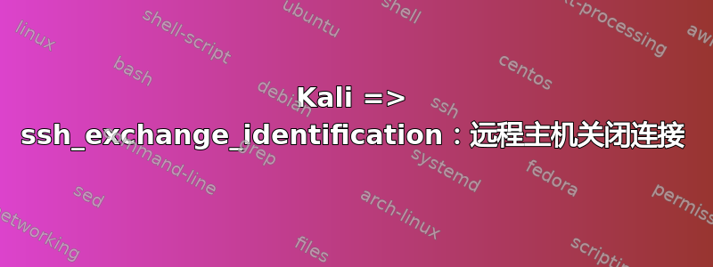 Kali => ssh_exchange_identification：远程主机关闭连接