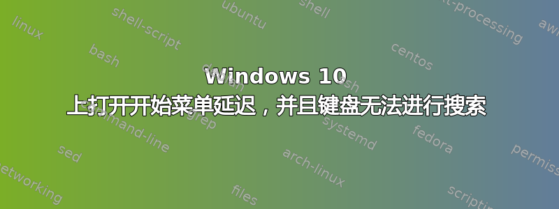 Windows 10 上打开开始菜单延迟，并且键盘无法进行搜索