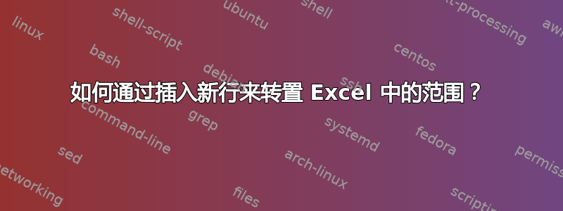 如何通过插入新行来转置 Excel 中的范围？