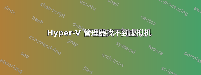 Hyper-V 管理器找不到虚拟机