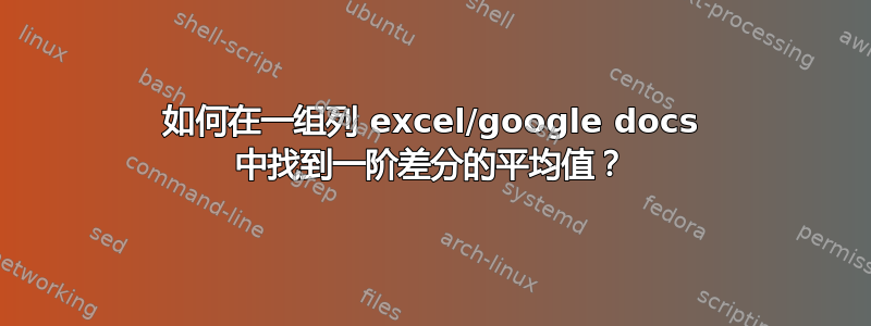 如何在一组列 excel/google docs 中找到一阶差分的平均值？