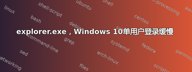 explorer.exe，Windows 10单用户登录缓慢