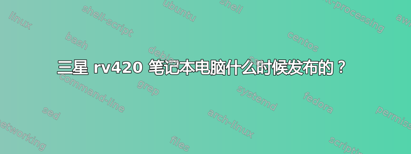 三星 rv420 笔记本电脑什么时候发布的？