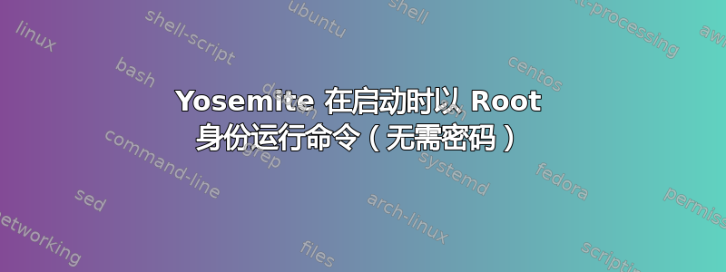 Yosemite 在启动时以 Root 身份运行命令（无需密码）