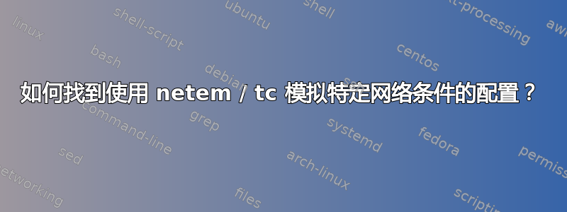 如何找到使用 netem / tc 模拟特定网络条件的配置？