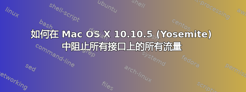 如何在 Mac OS X 10.10.5 (Yosemite) 中阻止所有接口上的所有流量