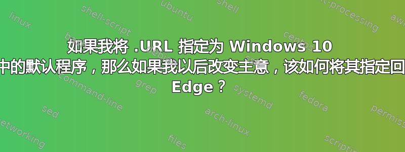 如果我将 .URL 指定为 Windows 10 中的默认程序，那么如果我以后改变主意，该如何将其指定回 Edge？